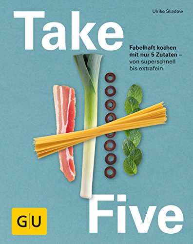 Take Five: Fabelhaft kochen mit nur 5 Zutaten - von superschnell bis extrafein (GU Themenkochbuch)